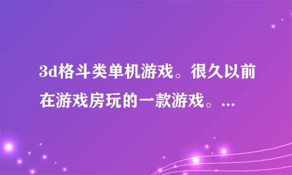 3d格斗类单机游戏。很久以前在游戏房玩的一款游戏。，最后BOSS是个带火的骷髅船长，带主角好像叫村正，