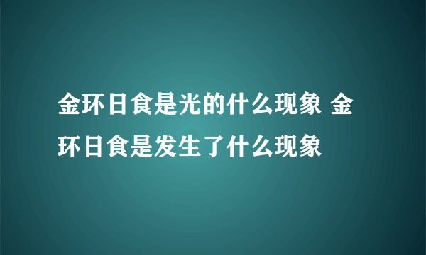 金环日食是光的什么现象 金环日食是发生了什么现象