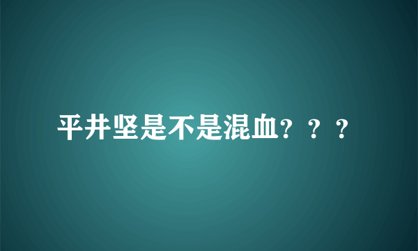 平井坚是不是混血？？？