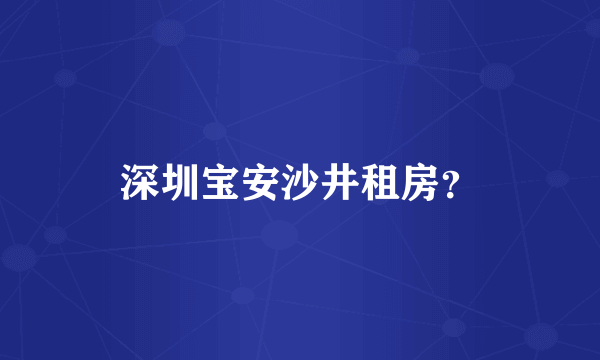 深圳宝安沙井租房？