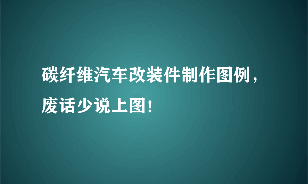 碳纤维汽车改装件制作图例，废话少说上图！