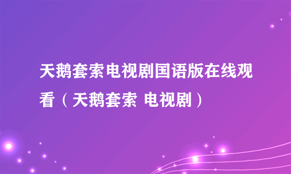 天鹅套索电视剧国语版在线观看（天鹅套索 电视剧）