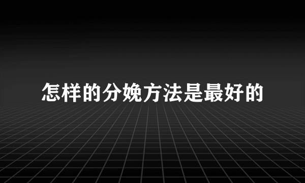 怎样的分娩方法是最好的