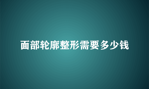 面部轮廓整形需要多少钱