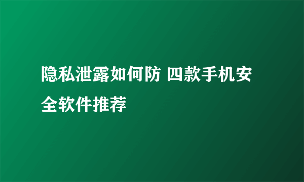 隐私泄露如何防 四款手机安全软件推荐