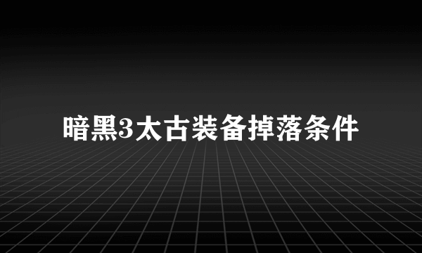 暗黑3太古装备掉落条件