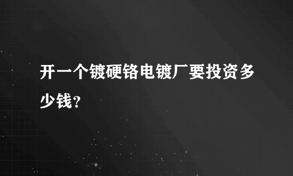 开一个镀硬铬电镀厂要投资多少钱？