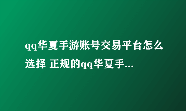 qq华夏手游账号交易平台怎么选择 正规的qq华夏手游账号交易平台分享