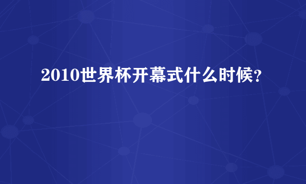 2010世界杯开幕式什么时候？