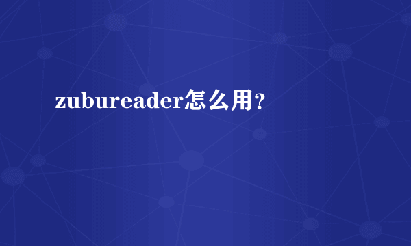 zubureader怎么用？