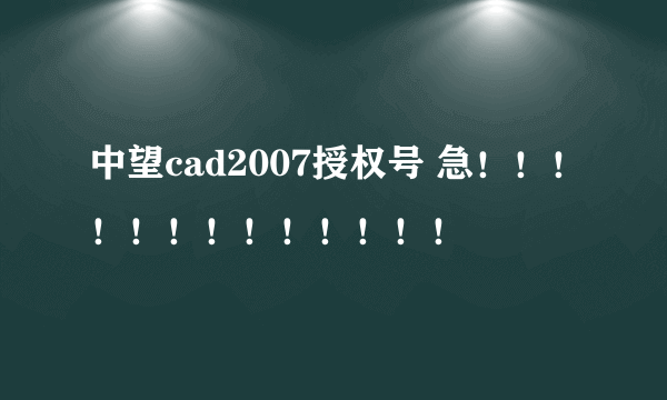 中望cad2007授权号 急！！！！！！！！！！！！！