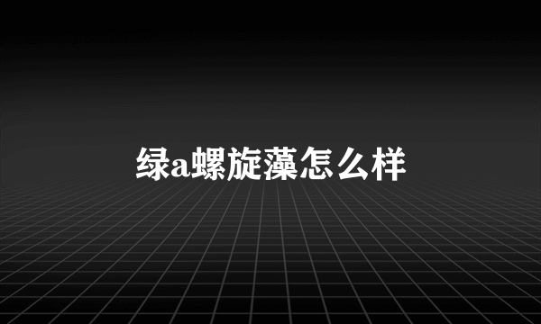 绿a螺旋藻怎么样