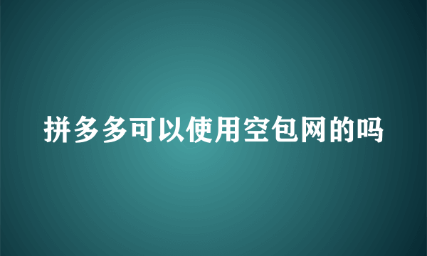 拼多多可以使用空包网的吗