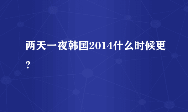 两天一夜韩国2014什么时候更？