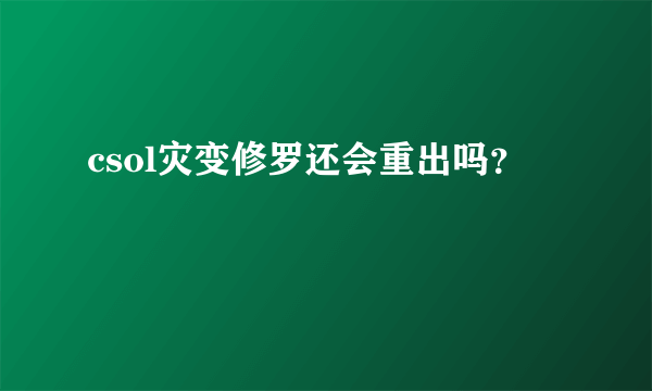 csol灾变修罗还会重出吗？