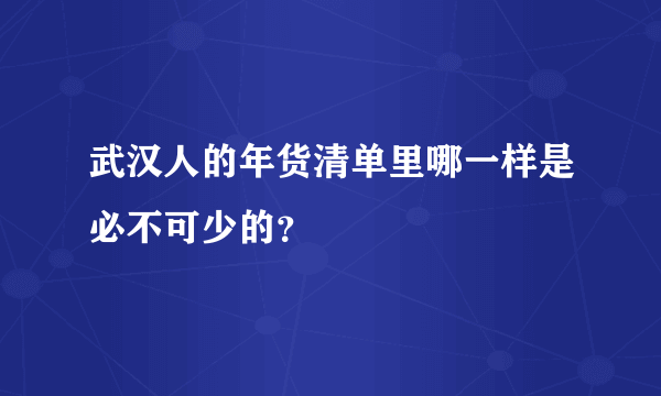 武汉人的年货清单里哪一样是必不可少的？