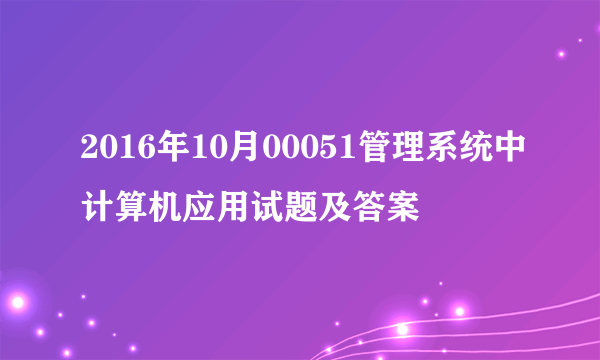 2016年10月00051管理系统中计算机应用试题及答案