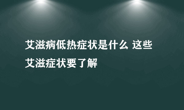 艾滋病低热症状是什么 这些艾滋症状要了解