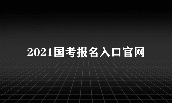 2021国考报名入口官网