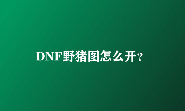 DNF野猪图怎么开？