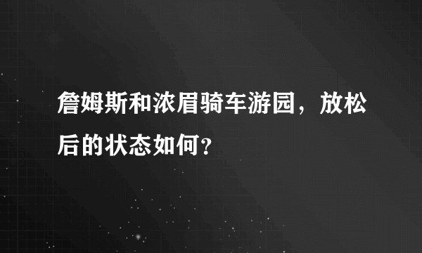 詹姆斯和浓眉骑车游园，放松后的状态如何？