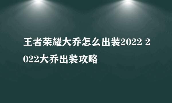 王者荣耀大乔怎么出装2022 2022大乔出装攻略