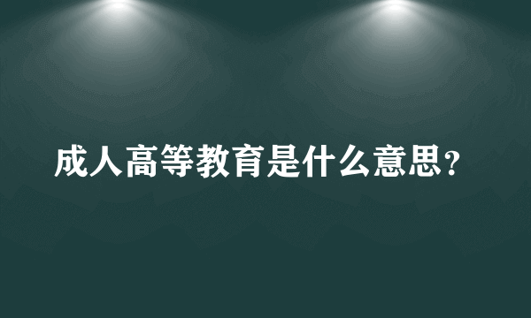 成人高等教育是什么意思？