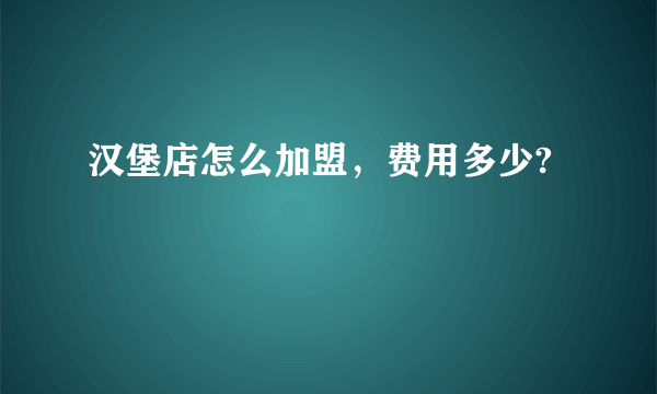 汉堡店怎么加盟，费用多少?