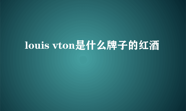 louis vton是什么牌子的红酒