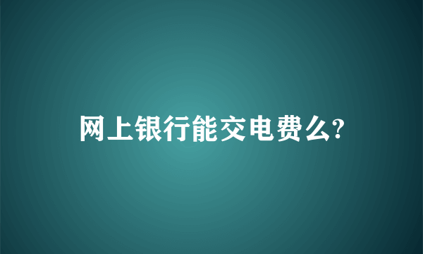 网上银行能交电费么?