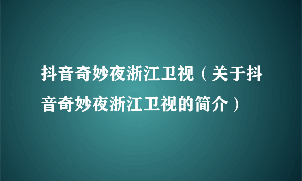 抖音奇妙夜浙江卫视（关于抖音奇妙夜浙江卫视的简介）