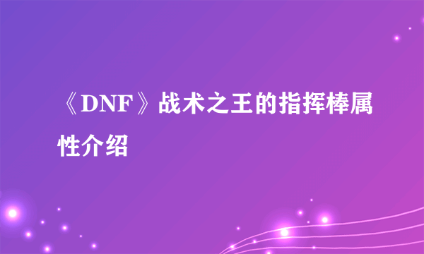 《DNF》战术之王的指挥棒属性介绍