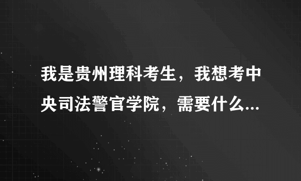 我是贵州理科考生，我想考中央司法警官学院，需要什么条件，多少分