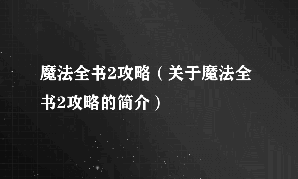 魔法全书2攻略（关于魔法全书2攻略的简介）