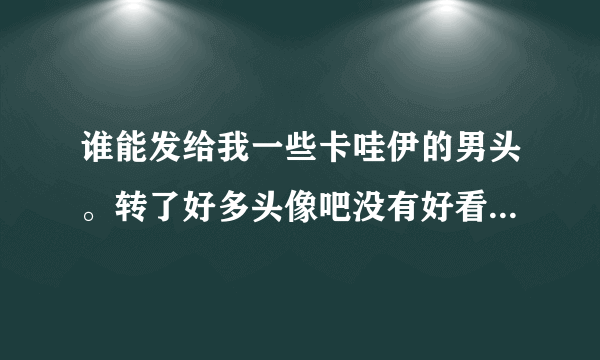 谁能发给我一些卡哇伊的男头。转了好多头像吧没有好看的，希望能快速点。。丶！