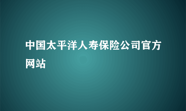 中国太平洋人寿保险公司官方网站