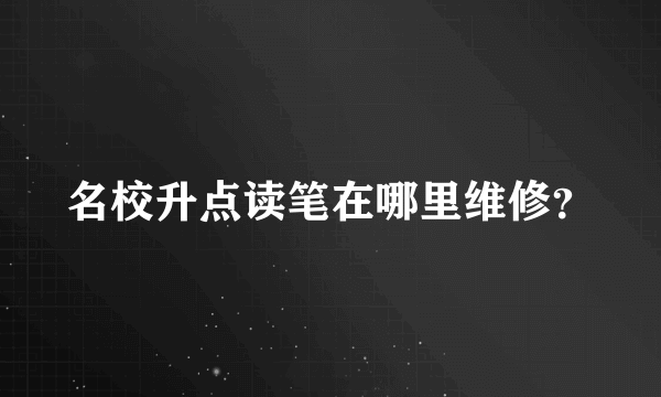 名校升点读笔在哪里维修？