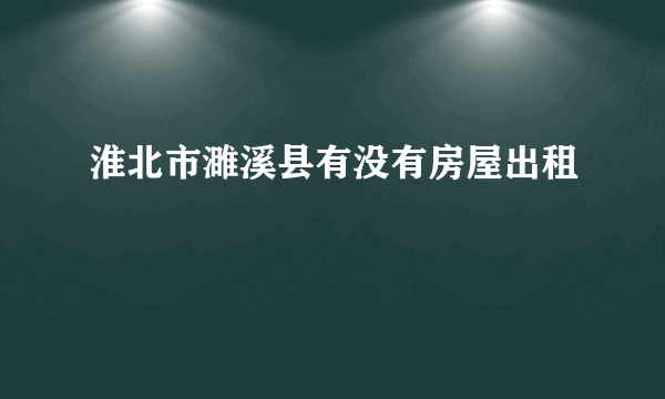 淮北市濉溪县有没有房屋出租