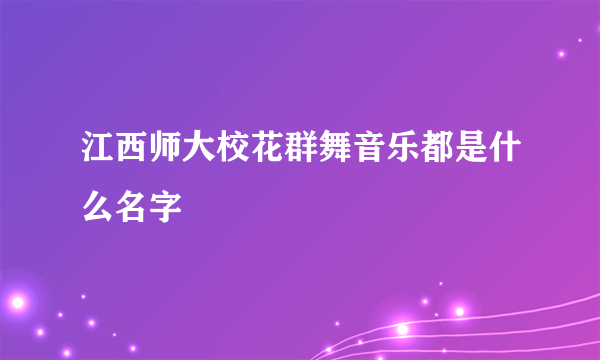 江西师大校花群舞音乐都是什么名字