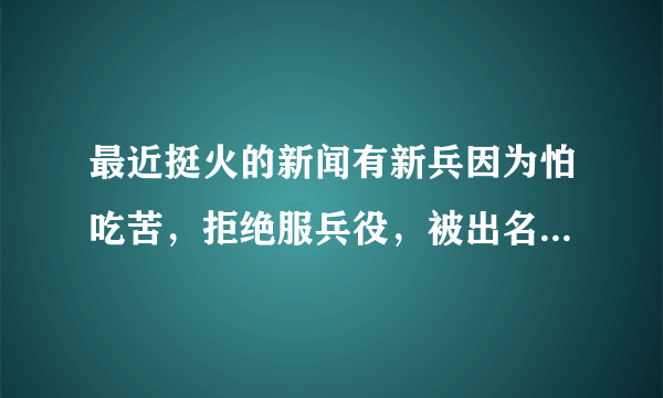 最近挺火的新闻有新兵因为怕吃苦，拒绝服兵役，被出名你怎么看待