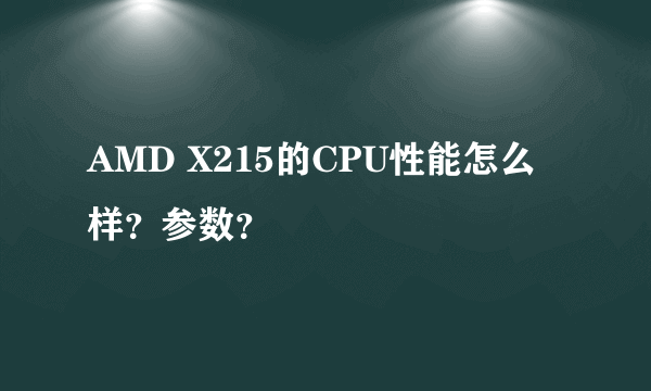 AMD X215的CPU性能怎么样？参数？