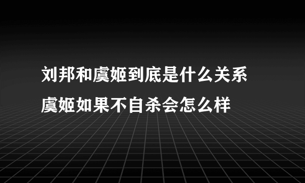 刘邦和虞姬到底是什么关系 虞姬如果不自杀会怎么样