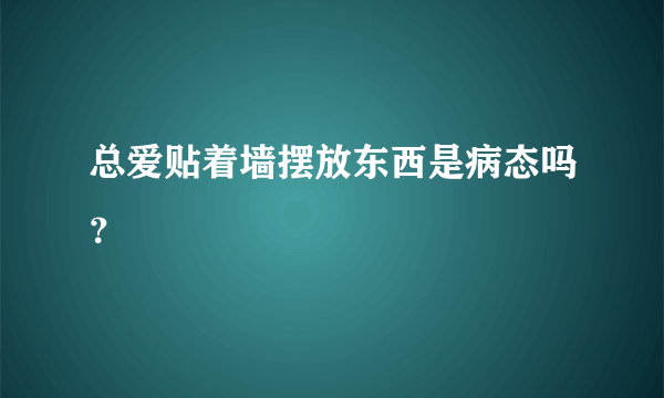 总爱贴着墙摆放东西是病态吗？