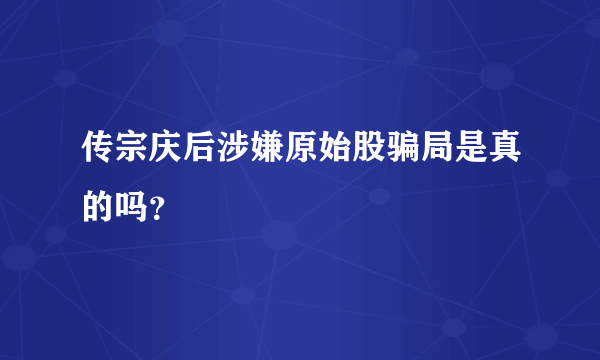 传宗庆后涉嫌原始股骗局是真的吗？