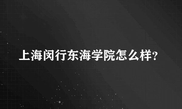 上海闵行东海学院怎么样？