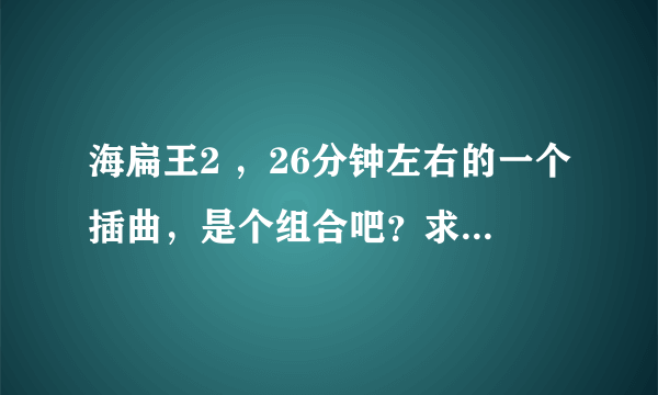 海扁王2 ，26分钟左右的一个插曲，是个组合吧？求歌名，谢谢！