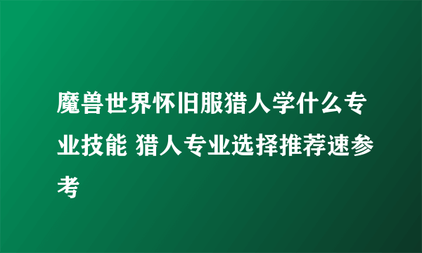 魔兽世界怀旧服猎人学什么专业技能 猎人专业选择推荐速参考