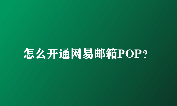 怎么开通网易邮箱POP？