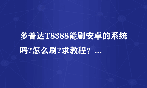 多普达T8388能刷安卓的系统吗?怎么刷?求教程？ 多普达T8388能装微信吗？求版本？