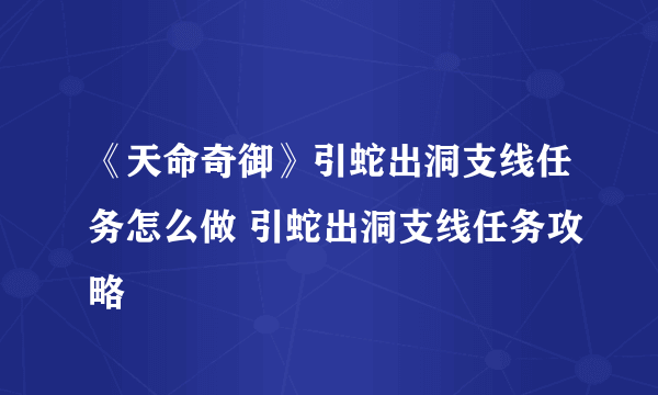 《天命奇御》引蛇出洞支线任务怎么做 引蛇出洞支线任务攻略